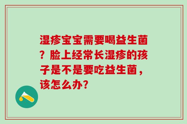 宝宝需要喝益生菌？脸上经常长的孩子是不是要吃益生菌，该怎么办？