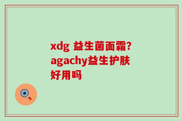 xdg 益生菌面霜？agachy益生护肤好用吗