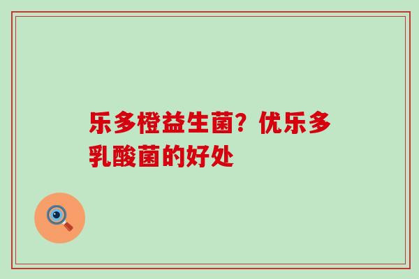 乐多橙益生菌？优乐多乳酸菌的好处