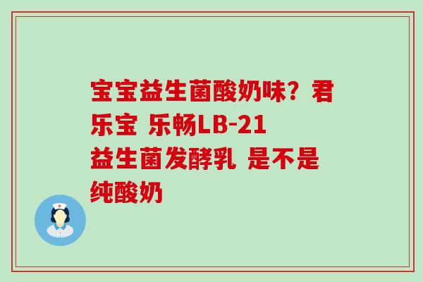 宝宝益生菌酸奶味？君乐宝 乐畅LB-21益生菌发酵乳 是不是纯酸奶
