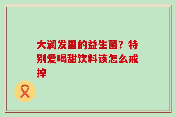 大润发里的益生菌？特别爱喝甜饮料该怎么戒掉