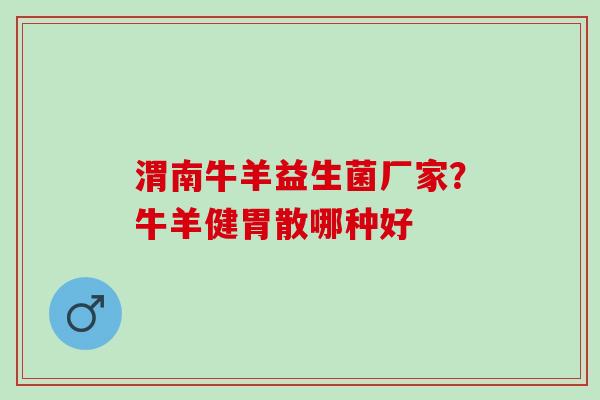 渭南牛羊益生菌厂家？牛羊健胃散哪种好