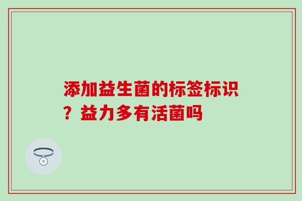 添加益生菌的标签标识？益力多有活菌吗