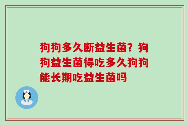狗狗多久断益生菌？狗狗益生菌得吃多久狗狗能长期吃益生菌吗