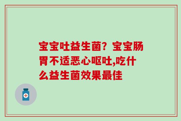 宝宝吐益生菌？宝宝肠胃不适恶心,吃什么益生菌效果佳