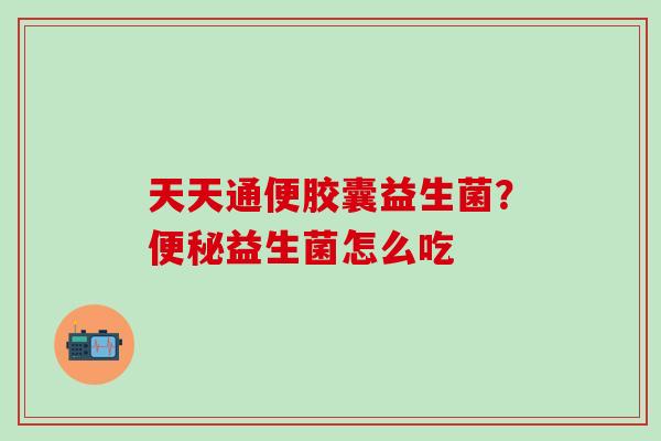 天天通便胶囊益生菌？益生菌怎么吃