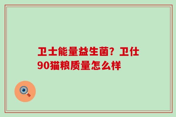 卫士能量益生菌？卫仕90猫粮质量怎么样