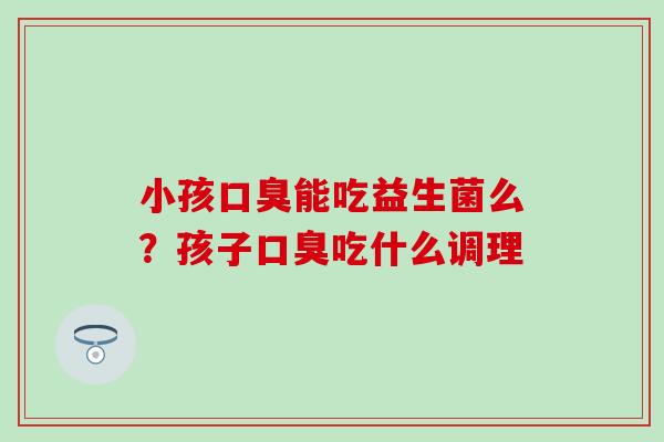 小孩能吃益生菌么？孩子吃什么调理