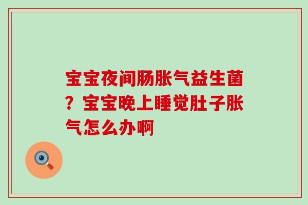 宝宝夜间肠益生菌？宝宝晚上睡觉肚子怎么办啊