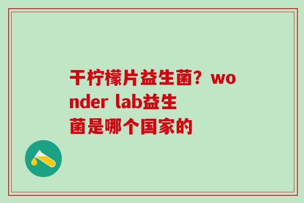 干柠檬片益生菌？wonder lab益生菌是哪个国家的