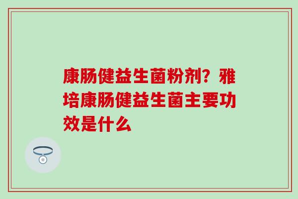 康肠健益生菌粉剂？雅培康肠健益生菌主要功效是什么