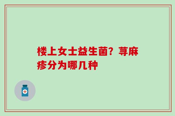 楼上女士益生菌？荨麻疹分为哪几种