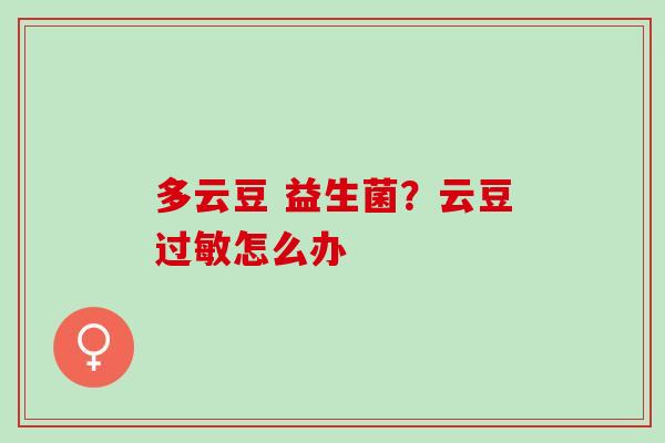 多云豆 益生菌？云豆怎么办