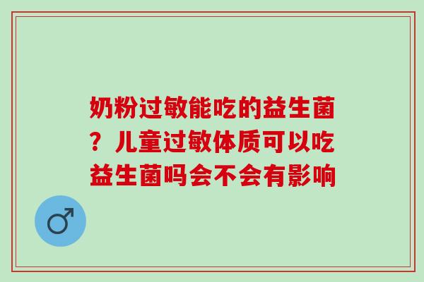 奶粉能吃的益生菌？儿童体质可以吃益生菌吗会不会有影响