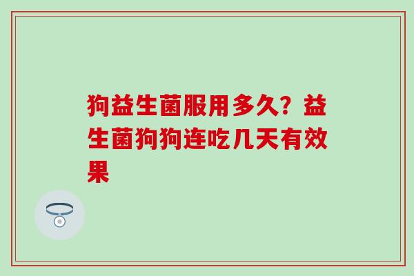 狗益生菌服用多久？益生菌狗狗连吃几天有效果