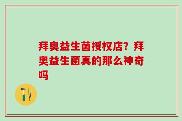 拜奥益生菌授权店？拜奥益生菌真的那么神奇吗