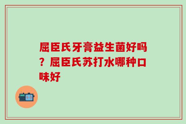 屈臣氏牙膏益生菌好吗？屈臣氏苏打水哪种口味好