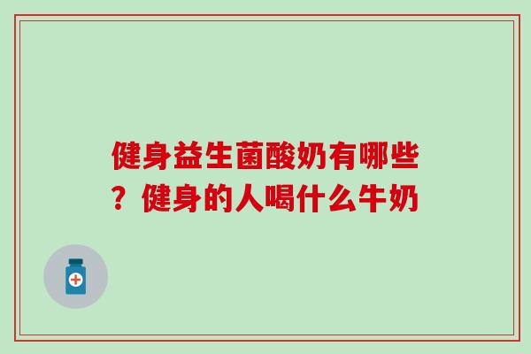 健身益生菌酸奶有哪些？健身的人喝什么牛奶