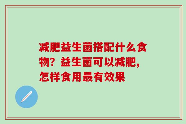 益生菌搭配什么食物？益生菌可以,怎样食用有效果