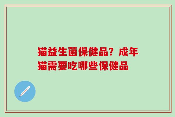 猫益生菌保健品？成年猫需要吃哪些保健品