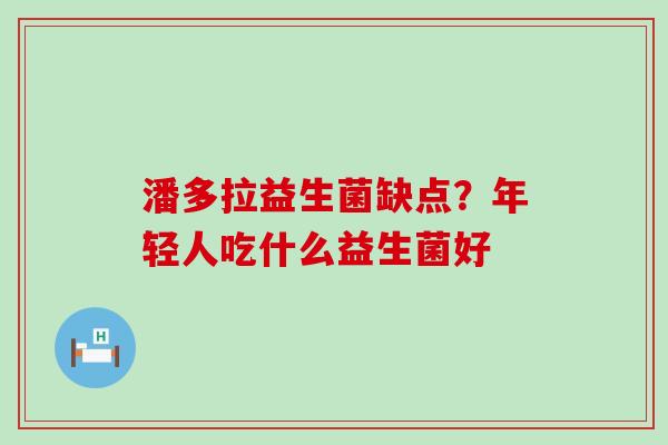 潘多拉益生菌缺点？年轻人吃什么益生菌好