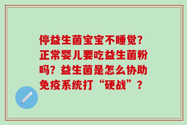 停益生菌宝宝不睡觉？正常婴儿要吃益生菌粉吗？益生菌是怎么协助系统打“硬战”？
