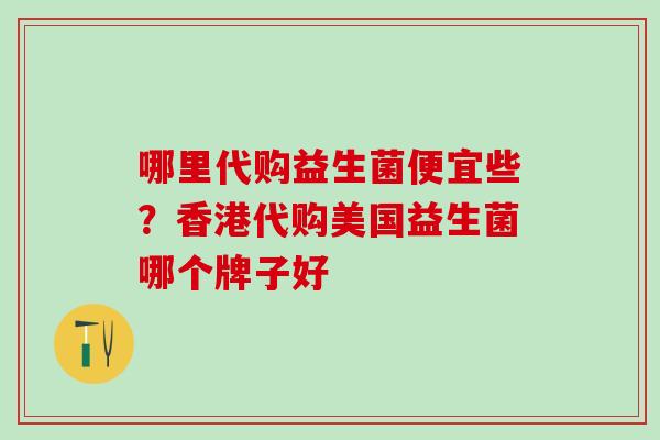 哪里代购益生菌便宜些？香港代购美国益生菌哪个牌子好