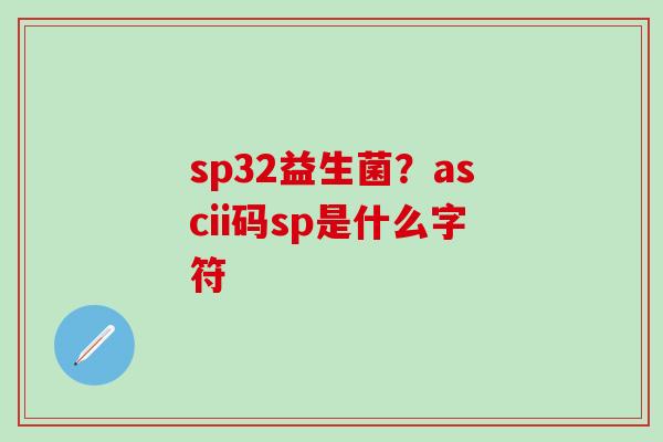 sp32益生菌？ascii码sp是什么字符