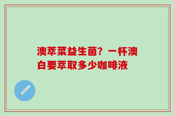 澳萃菜益生菌？一杯澳白要萃取多少咖啡液