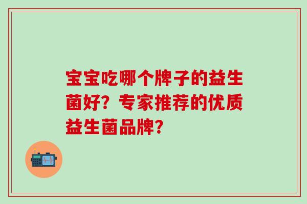 宝宝吃哪个牌子的益生菌好？专家推荐的优质益生菌品牌？