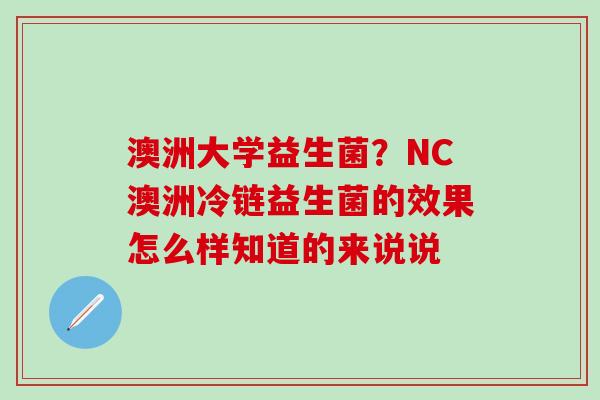 澳洲大学益生菌？NC澳洲冷链益生菌的效果怎么样知道的来说说