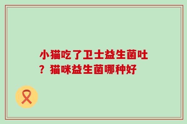 小猫吃了卫士益生菌吐？猫咪益生菌哪种好