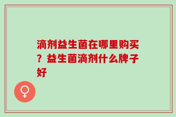 滴剂益生菌在哪里购买？益生菌滴剂什么牌子好