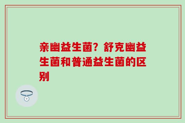 亲幽益生菌？舒克幽益生菌和普通益生菌的区别