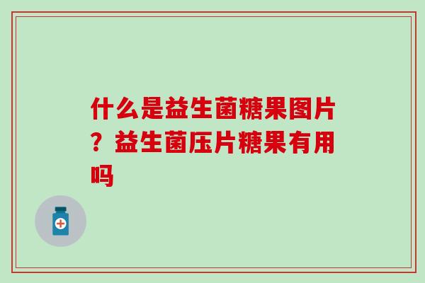 什么是益生菌糖果图片？益生菌压片糖果有用吗