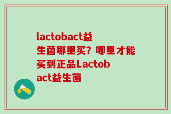 lactobact益生菌哪里买？哪里才能买到正品Lactobact益生菌