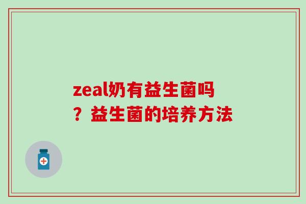 zeal奶有益生菌吗？益生菌的培养方法