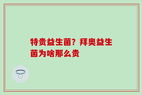 特贵益生菌？拜奥益生菌为啥那么贵
