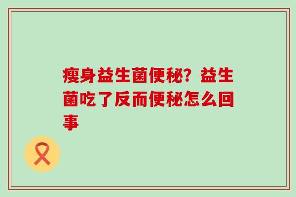 瘦身益生菌?益生菌吃了反而怎么回事 瘦身益生菌?益生菌吃了反而怎么回事