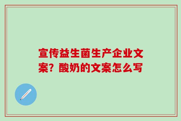 宣传益生菌生产企业文案？酸奶的文案怎么写