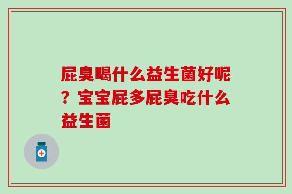 屁臭喝什么益生菌好呢？宝宝屁多屁臭吃什么益生菌