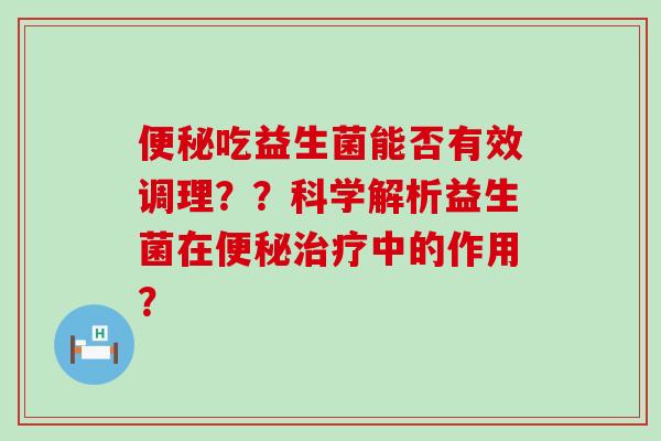 吃益生菌能否有效调理？？科学解析益生菌在中的作用？