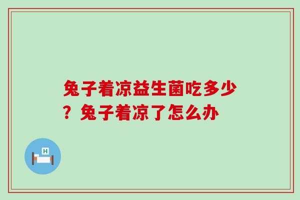 兔子着凉益生菌吃多少？兔子着凉了怎么办