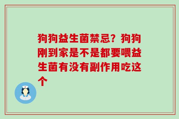 狗狗益生菌禁忌？狗狗刚到家是不是都要喂益生菌有没有副作用吃这个
