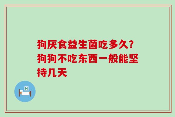 狗厌食益生菌吃多久？狗狗不吃东西一般能坚持几天