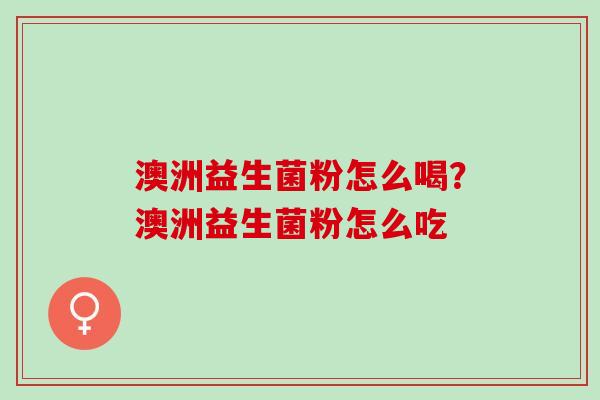澳洲益生菌粉怎么喝？澳洲益生菌粉怎么吃