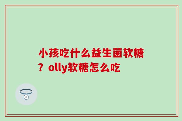 小孩吃什么益生菌软糖？olly软糖怎么吃