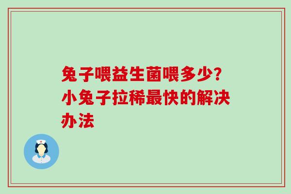 兔子喂益生菌喂多少?小兔子拉稀快的解决办法 兔子喂益生菌喂多少?小兔子拉稀快的解决办法
