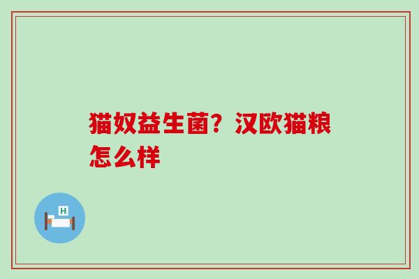 猫奴益生菌？汉欧猫粮怎么样