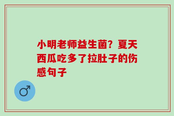 小明老师益生菌？夏天西瓜吃多了拉肚子的伤感句子